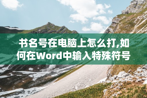 书名号在电脑上怎么打，word中《》怎么输