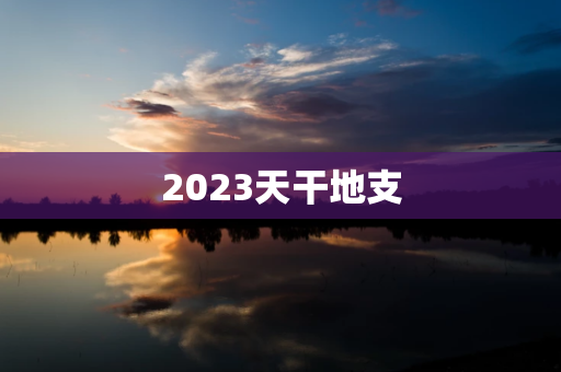 2023天干地支   什么年天干地支