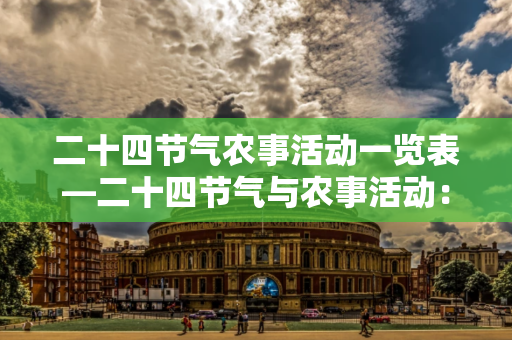 二十四节气农事活动一览表 —二十四节气与农事活动：掌握好农事季节