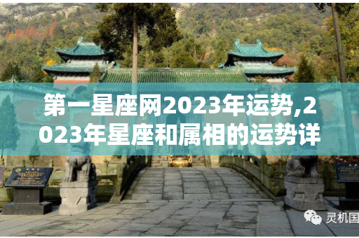 第一星座网2023年运势 ,  2023年星座和属相的运势详解及配对表指南