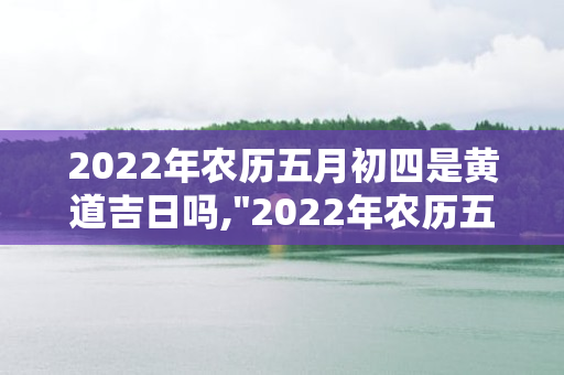 2024年农历五月初四是黄道吉日吗