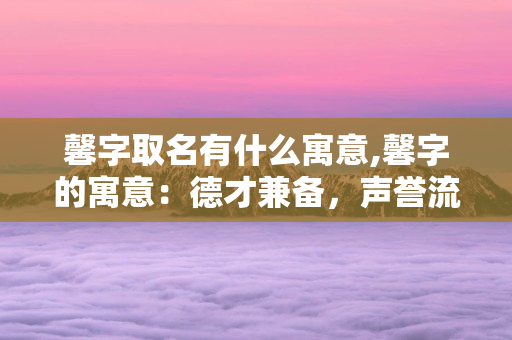 馨字取名有什么寓意,馨字的寓意