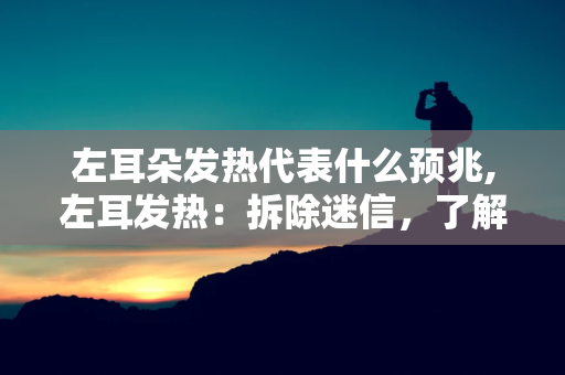 左耳朵发热代表什么预兆,左耳发烫代表什么？