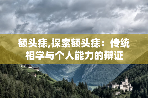 额头痣,探索额头痣：传统相学与个人能力的辩证