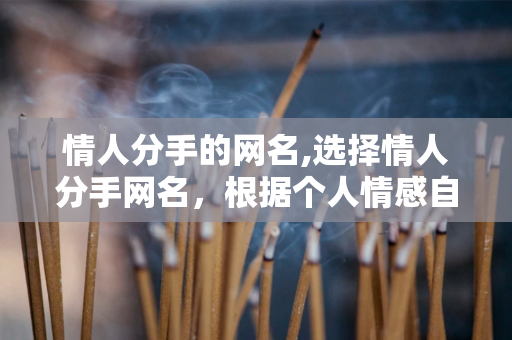 情人分手的网名,选择情人分手网名，根据个人情感自由选择 第1张