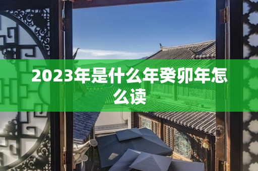 2023年是什么年癸卯年怎么读