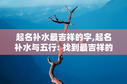 起名补水最吉祥的字, 五行补金最吉利的名字