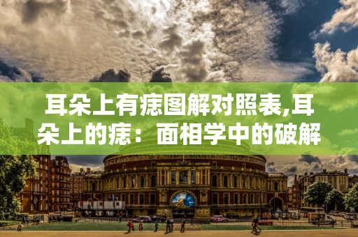 耳朵上有痣图解对照表,耳朵上的痣：面相学中的破解财运与命运的指示