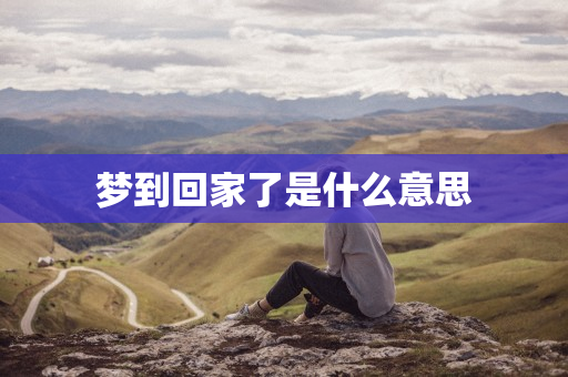 梦到回家了是什么意思