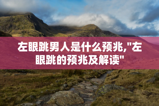 左眼跳男人是什么预兆 ， 左眼跳连续好几天是什么预兆